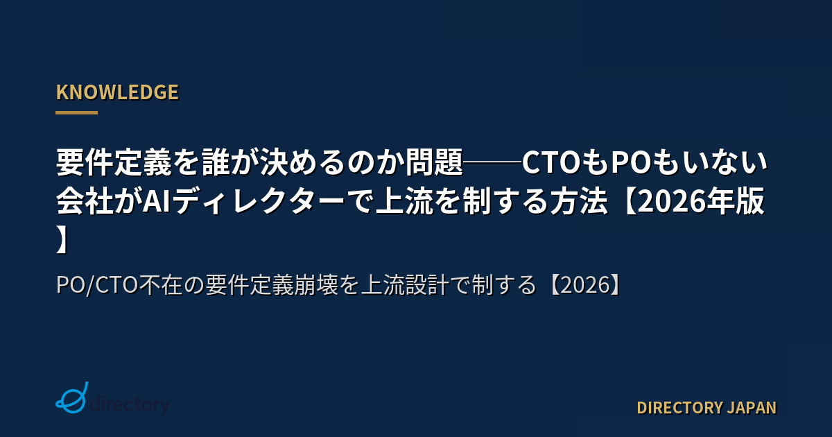 要件定義を誰が決めるのか問題──CTOもPOもいない会社がAIディレクターで上流を制する方法【2026年版】