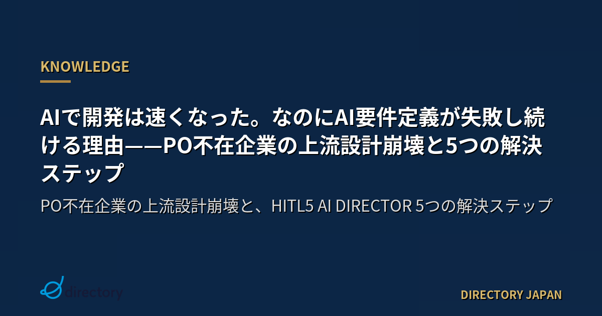 AIで開発は速くなった。なのにAI要件定義が失敗し続ける理由——PO不在企業の上流設計崩壊と5つの解決ステップ