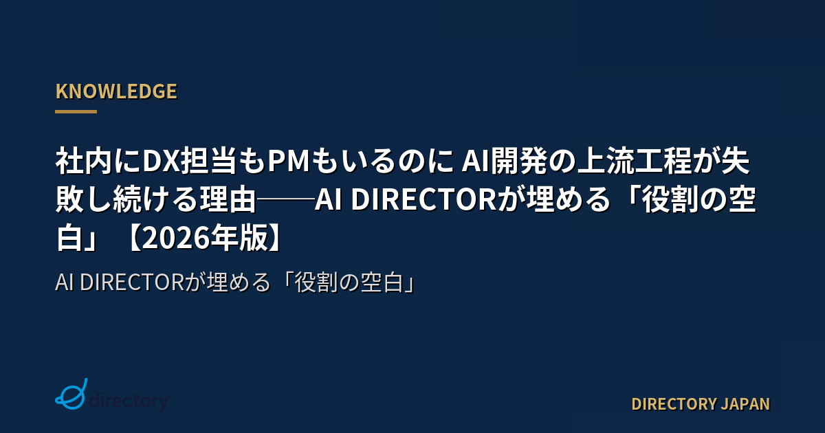 社内にDX担当もPMもいるのに AI開発の上流工程が失敗し続ける理由──AI DIRECTORが埋める「役割の空白」【2026年版】