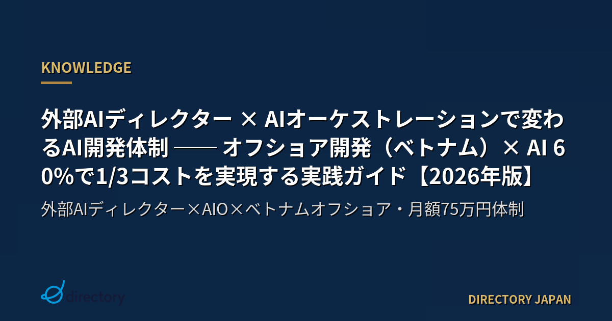 外部AIディレクター × AIオーケストレーションで変わるAI開発体制 ── オフショア開発（ベトナム）× AI 60%で1/3コストを実現する実践ガイド【2026年版】
