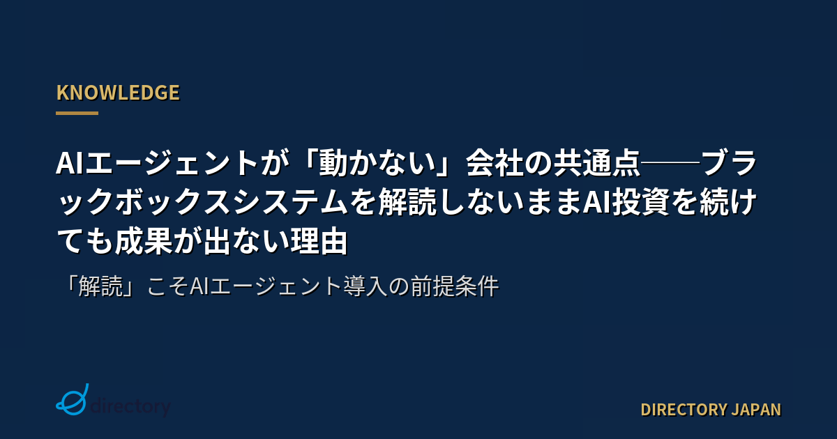 AIエージェントが「動かない」会社の共通点──ブラックボックスシステムを解読しないままAI投資を続けても成果が出ない理由