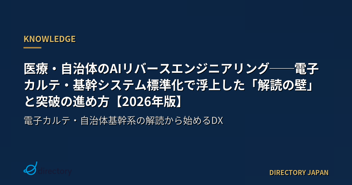 医療・自治体のAIリバースエンジニアリング──電子カルテ・基幹システム標準化で浮上した「解読の壁」と突破の進め方【2026年版】